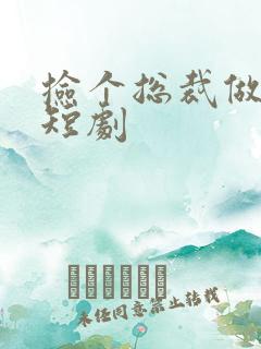 捡个总裁做老公短剧