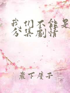 我们不能是朋友分集剧情