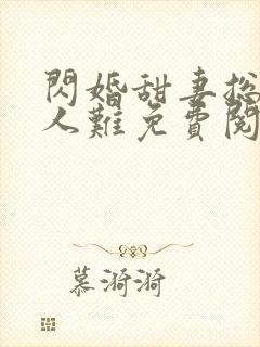 闪婚甜妻总裁大人难免费阅读