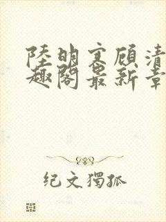 陆明寒顾清瑜笔趣阁最新章节列表