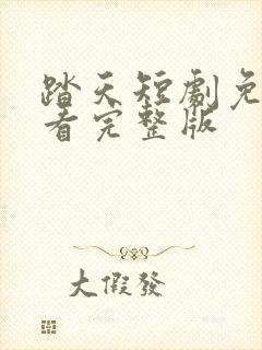 踏天短剧免费观看完整版