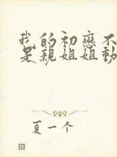 我的初恋不可能是亲姐姐动漫免费看