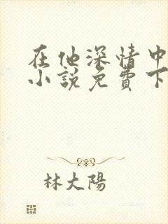 在他深情中陨落小说免费下载