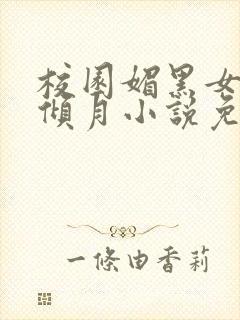 校园媚黑女友夏倾月小说免费阅读杰