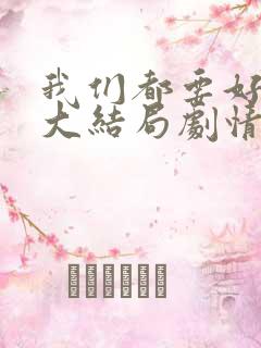 我们都要好好的大结局剧情