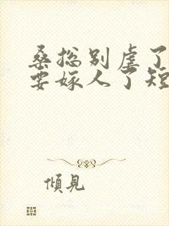 桑总别虐了夫人要嫁人了短剧全集免费