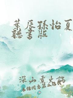 叶辰孙怡夏若雪听书版