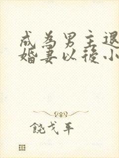 成为男主退亲未婚妻以后小说