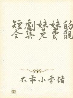 短剧妹妹的秘密全集免费观看高清