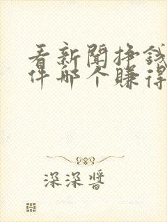 看新闻挣钱的软件哪个赚得多