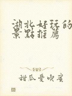 湖北好玩的地方景点推荐