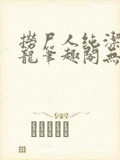 捞尸人纯洁的小龙笔趣阁无弹窗