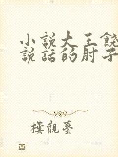 小说大王饶命会说话的肘子全文在线阅读