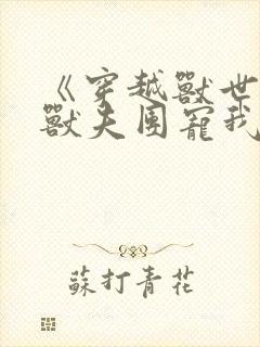 《穿越兽世六个兽夫团宠我》