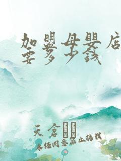 加盟母婴店大概要多少钱