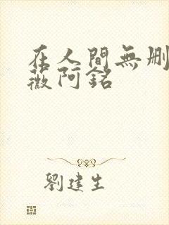 在人间无删减采薇阿铭