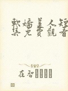 软娇美人短剧全集免费观看