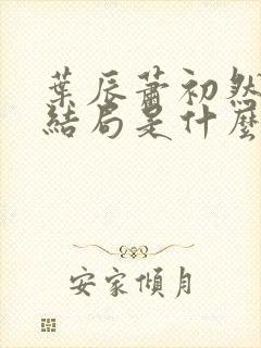 叶辰萧初然最后结局是什么?