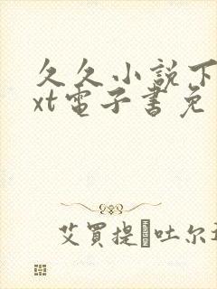 久久小说下载txt电子书免费下载网