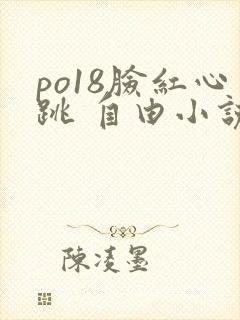 po18脸红心跳 自由小说网