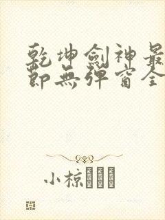 乾坤剑神最新章节无弹窗全文免费