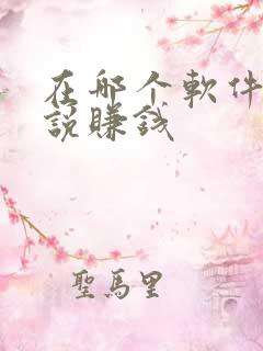 在哪个软件写小说赚钱