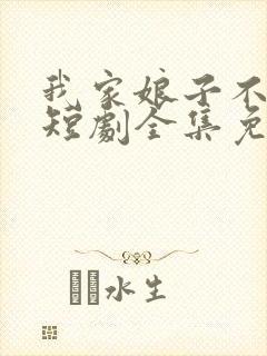 我家娘子不对劲短剧全集免费观看