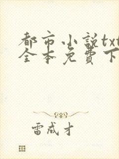 都市小说txt全本免费下载网站