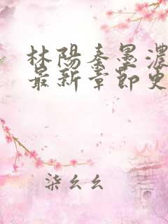 林阳秦墨浓小说最新章节更新