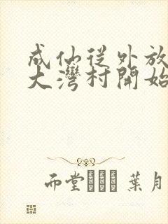 成仙从外放驻守大湾村开始笔趣阁