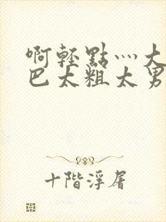 啊轻点灬大ji巴太粗太男男