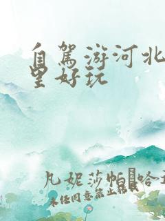 自驾游河北去哪里好玩