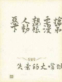 恶人想要抢救一下动态漫第16集免费看