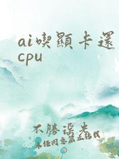 ai吃显卡还是cpu