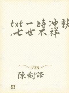 txt一时冲动,七世不祥
