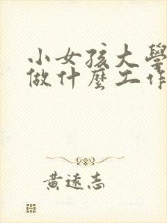 小女孩大学毕业做什么工作比较好?