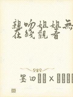 亲吻姐姐无删减在线观看