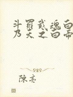 斗罗武魂白虎吾乃天之白帝免费阅读