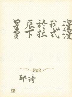 星辰于我漫画免费下拉式漫画高清