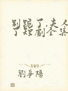 别跪了,夫人死了短剧全集