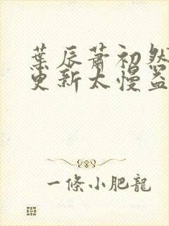 叶辰萧初然刚刚更新太慢益生菌