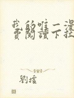 我的唯一漫画免费阅读下拉式