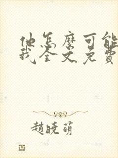 他怎么可能喜欢我全文免费阅读