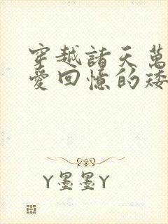 穿越诸天万界 爱回忆的矮子