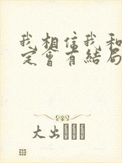 我相信我和你一定会有结局