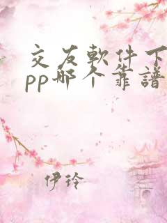 交友软件下载app哪个靠谱