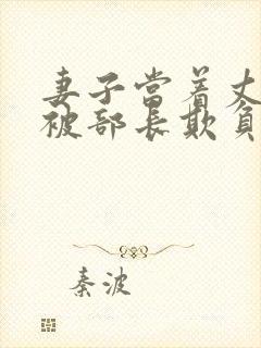 妻子当着丈夫面被部长欺负的后果