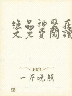 绝品神医在线全文免费阅读