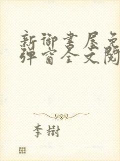 新御书屋免费无弹窗全文阅读