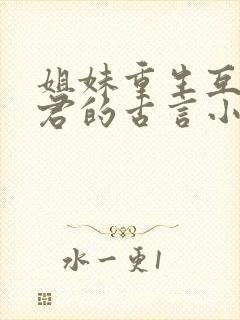 姐妹重生互换夫君的古言小说